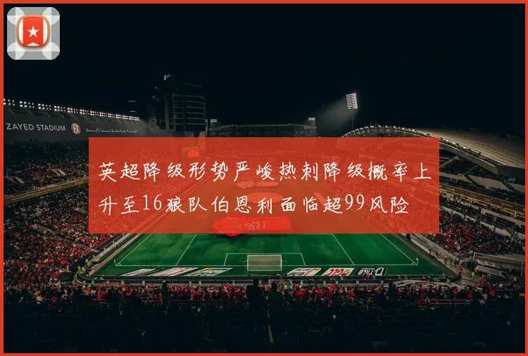 英超降级形势严峻热刺降级概率上升至16狼队伯恩利面临超99风险