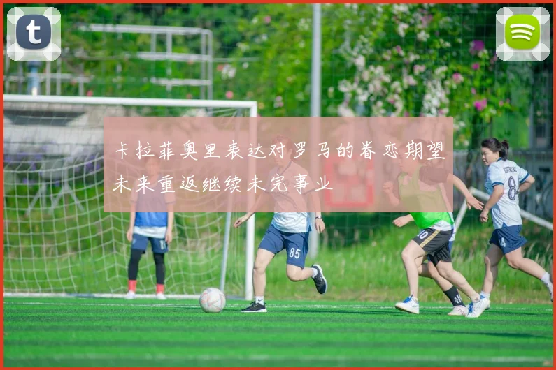 卡拉菲奥里表达对罗马的眷恋期望未来重返继续未完事业