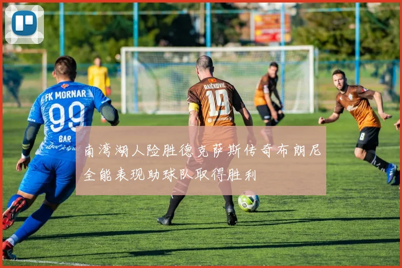 南湾湖人险胜德克萨斯传奇布朗尼全能表现助球队取得胜利