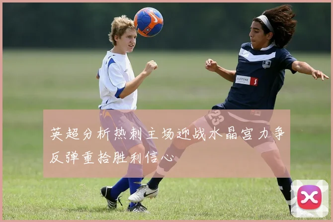 英超分析热刺主场迎战水晶宫力争反弹重拾胜利信心